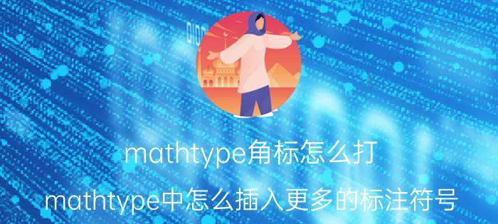 mathtype角标怎么打 mathtype中怎么插入更多的标注符号？